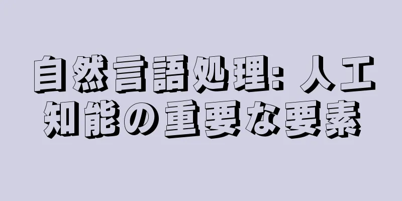 自然言語処理: 人工知能の重要な要素