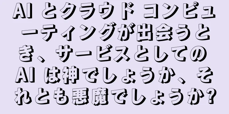 AI とクラウド コンピューティングが出会うとき、サービスとしての AI は神でしょうか、それとも悪魔でしょうか?