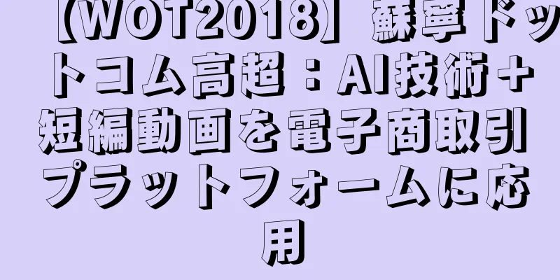 【WOT2018】蘇寧ドットコム高超：AI技術＋短編動画を電子商取引プラットフォームに応用