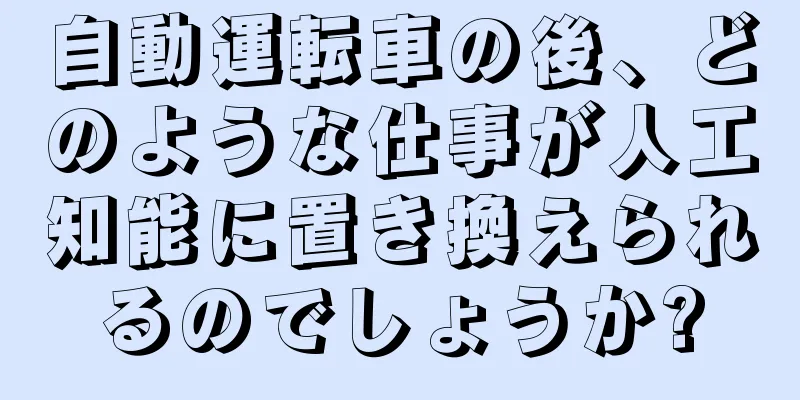 自動運転車の後、どのような仕事が人工知能に置き換えられるのでしょうか?