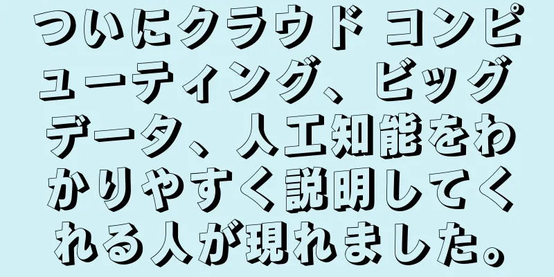ついにクラウド コンピューティング、ビッグ データ、人工知能をわかりやすく説明してくれる人が現れました。