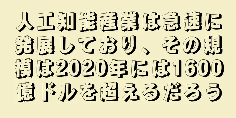 人工知能産業は急速に発展しており、その規模は2020年には1600億ドルを超えるだろう
