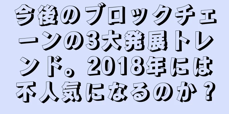 今後のブロックチェーンの3大発展トレンド。2018年には不人気になるのか？
