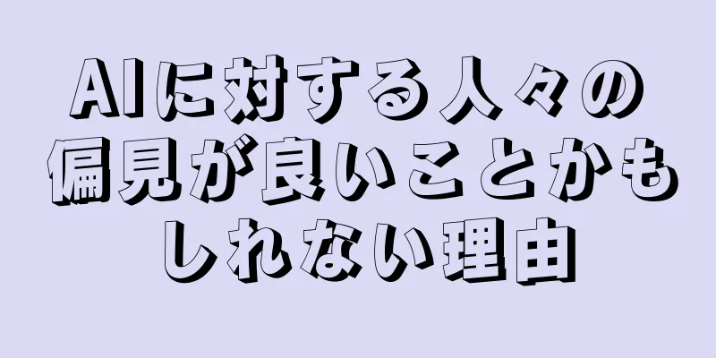 AIに対する人々の偏見が良いことかもしれない理由