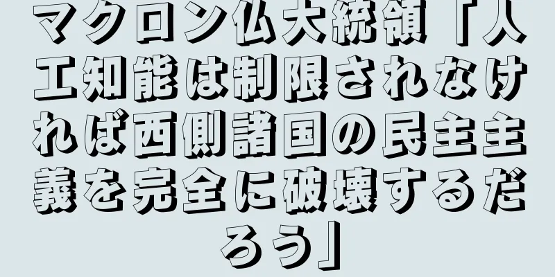 マクロン仏大統領「人工知能は制限されなければ西側諸国の民主主義を完全に破壊するだろう」