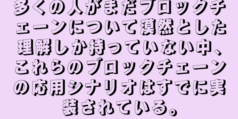 多くの人がまだブロックチェーンについて漠然とした理解しか持っていない中、これらのブロックチェーンの応用シナリオはすでに実装されている。