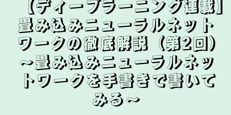 【ディープラーニング連載】畳み込みニューラルネットワークの徹底解説（第2回）～畳み込みニューラルネットワークを手書きで書いてみる～