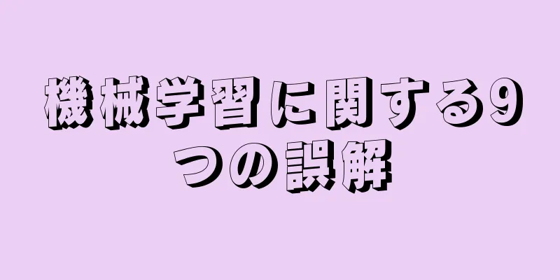 機械学習に関する9つの誤解