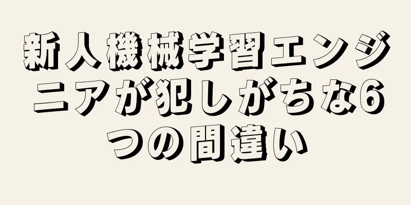 新人機械学習エンジニアが犯しがちな6つの間違い