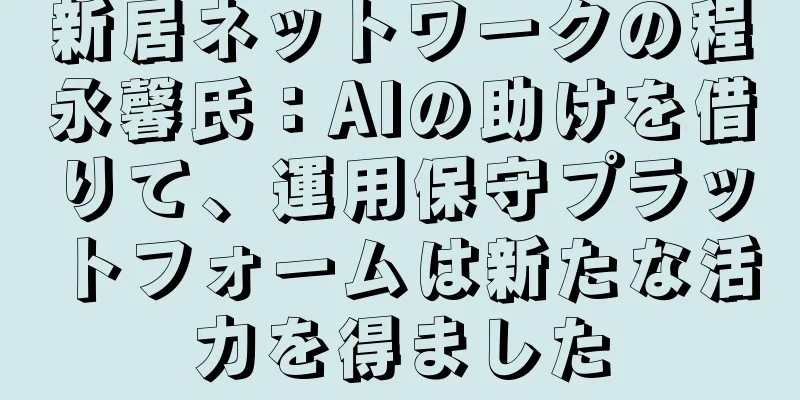 新居ネットワークの程永馨氏：AIの助けを借りて、運用保守プラットフォームは新たな活力を得ました