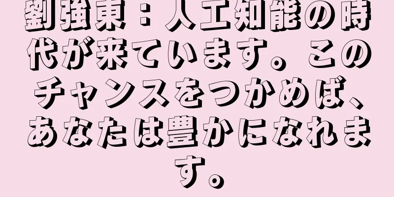 劉強東：人工知能の時代が来ています。このチャンスをつかめば、あなたは豊かになれます。