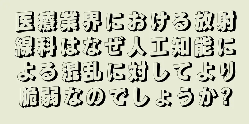 医療業界における放射線科はなぜ人工知能による混乱に対してより脆弱なのでしょうか?