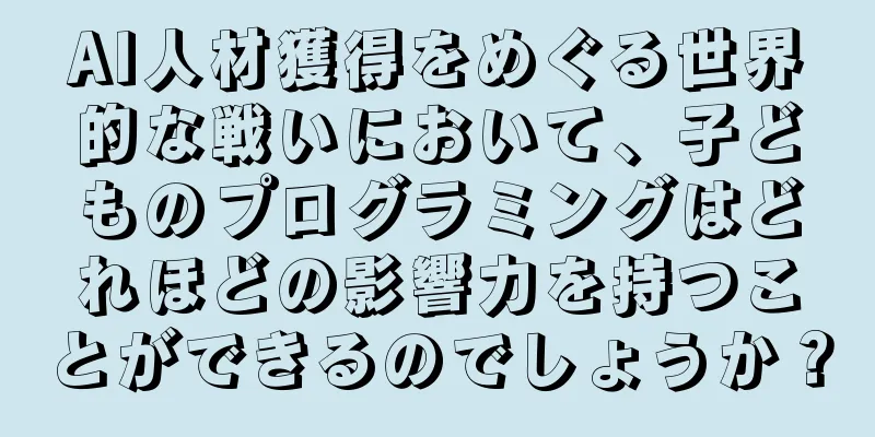 AI人材獲得をめぐる世界的な戦いにおいて、子どものプログラミングはどれほどの影響力を持つことができるのでしょうか？
