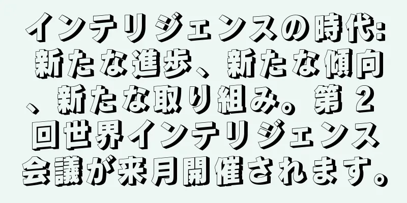 インテリジェンスの時代: 新たな進歩、新たな傾向、新たな取り組み。第 2 回世界インテリジェンス会議が来月開催されます。