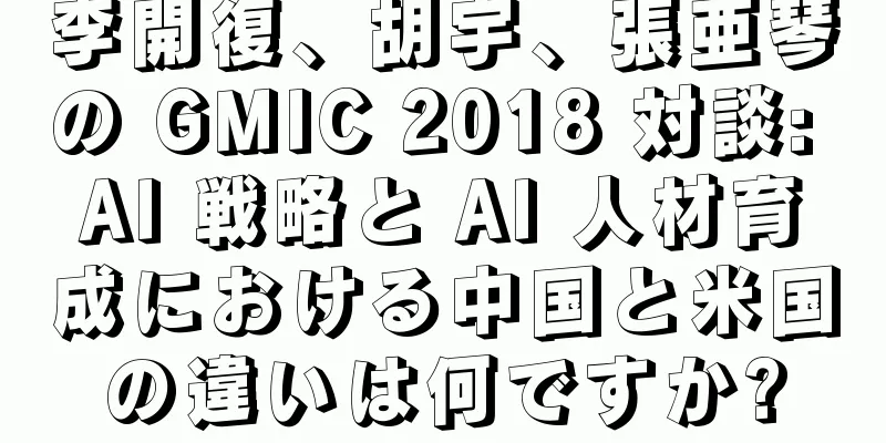 李開復、胡宇、張亜琴の GMIC 2018 対談: AI 戦略と AI 人材育成における中国と米国の違いは何ですか?