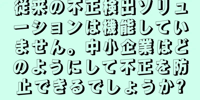 従来の不正検出ソリューションは機能していません。中小企業はどのようにして不正を防止できるでしょうか?