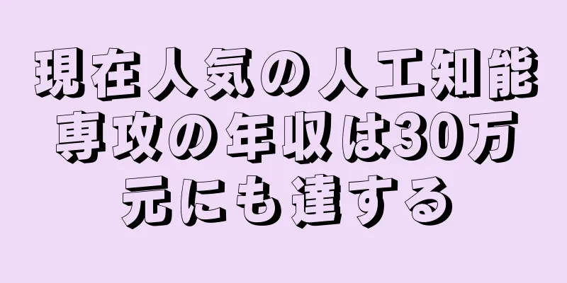 現在人気の人工知能専攻の年収は30万元にも達する