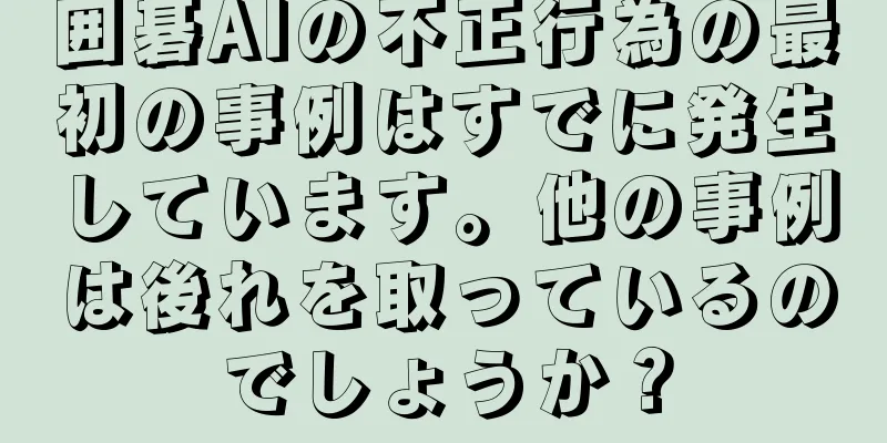 囲碁AIの不正行為の最初の事例はすでに発生しています。他の事例は後れを取っているのでしょうか？