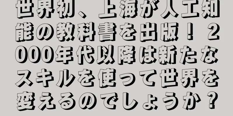 世界初、上海が人工知能の教科書を出版！ 2000年代以降は新たなスキルを使って世界を変えるのでしょうか？