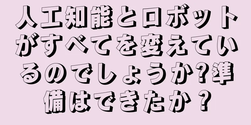 人工知能とロボットがすべてを変えているのでしょうか?準備はできたか？