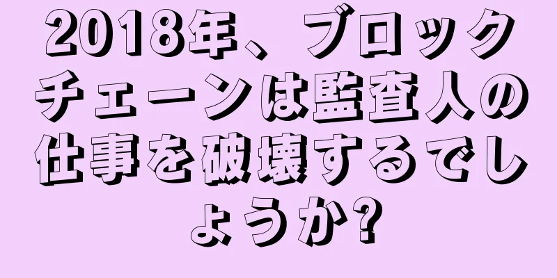2018年、ブロックチェーンは監査人の仕事を破壊するでしょうか?