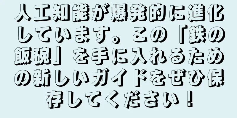 人工知能が爆発的に進化しています。この「鉄の飯碗」を手に入れるための新しいガイドをぜひ保存してください！