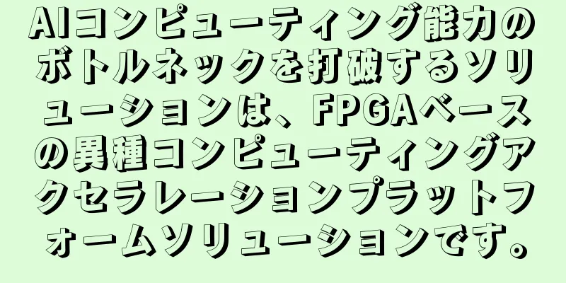 AIコンピューティング能力のボトルネックを打破するソリューションは、FPGAベースの異種コンピューティングアクセラレーションプラットフォームソリューションです。