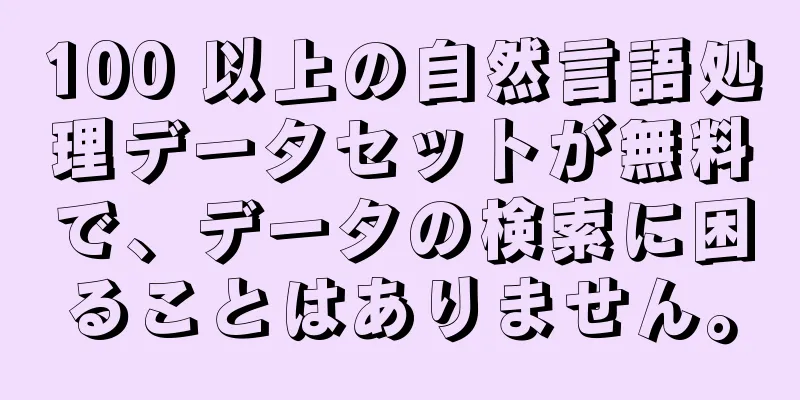 100 以上の自然言語処理データセットが無料で、データの検索に困ることはありません。