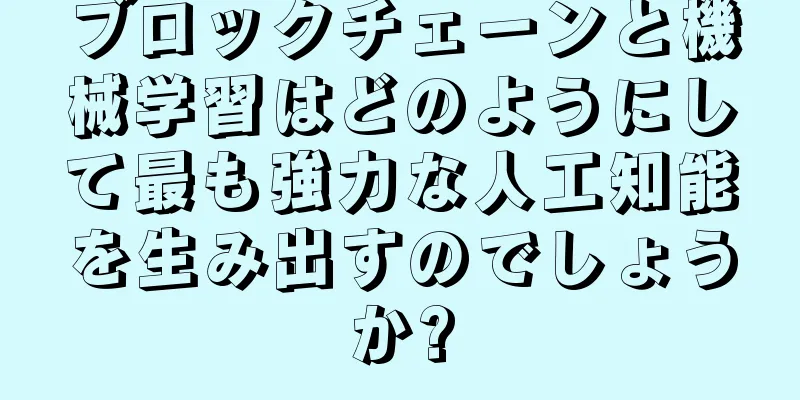 ブロックチェーンと機械学習はどのようにして最も強力な人工知能を生み出すのでしょうか?