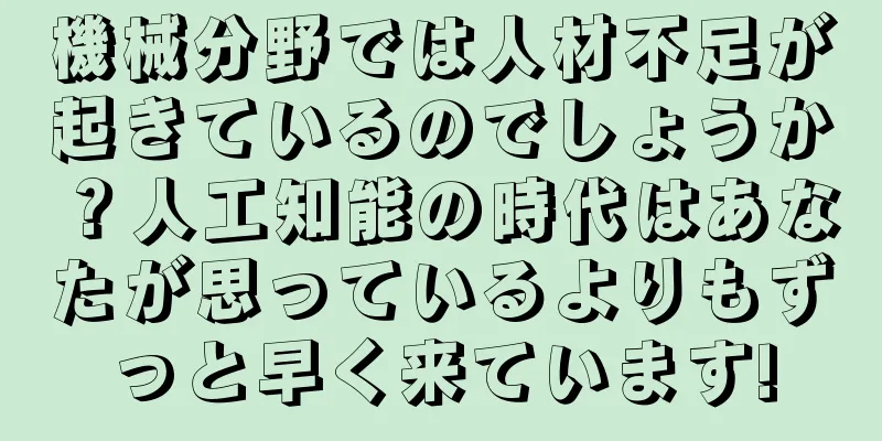 機械分野では人材不足が起きているのでしょうか？人工知能の時代はあなたが思っているよりもずっと早く来ています!