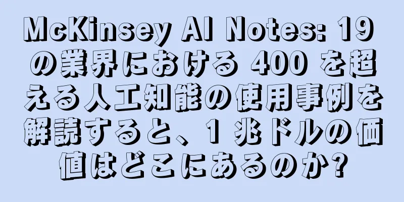 McKinsey AI Notes: 19 の業界における 400 を超える人工知能の使用事例を解読すると、1 兆ドルの価値はどこにあるのか?