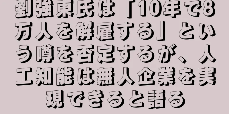 劉強東氏は「10年で8万人を解雇する」という噂を否定するが、人工知能は無人企業を実現できると語る