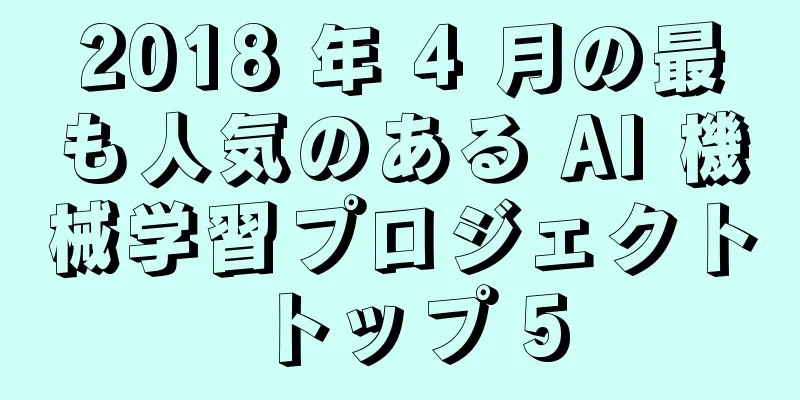 2018 年 4 月の最も人気のある AI 機械学習プロジェクト トップ 5