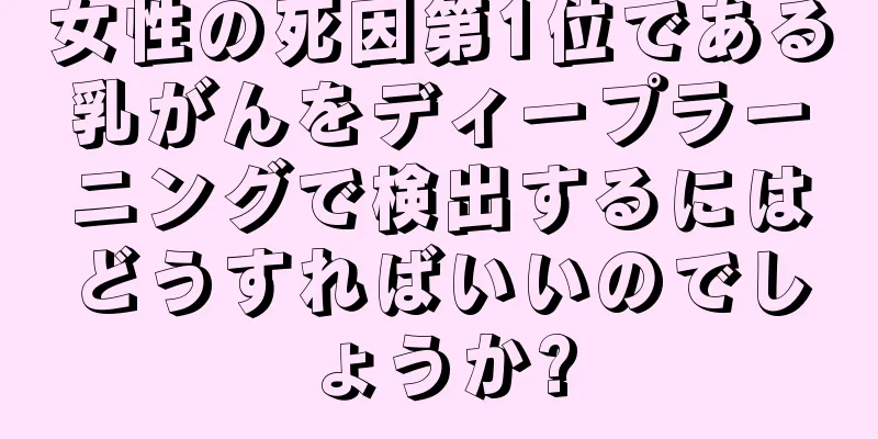 女性の死因第1位である乳がんをディープラーニングで検出するにはどうすればいいのでしょうか?