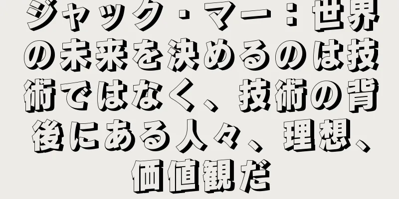 ジャック・マー：世界の未来を決めるのは技術ではなく、技術の背後にある人々、理想、価値観だ