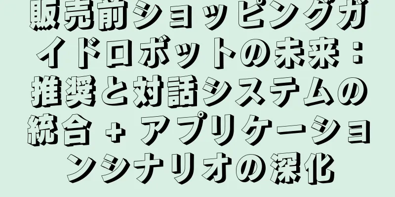 販売前ショッピングガイドロボットの未来：推奨と対話システムの統合 + アプリケーションシナリオの深化