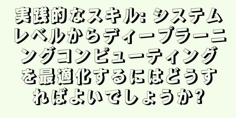 実践的なスキル: システムレベルからディープラーニングコンピューティングを最適化するにはどうすればよいでしょうか?