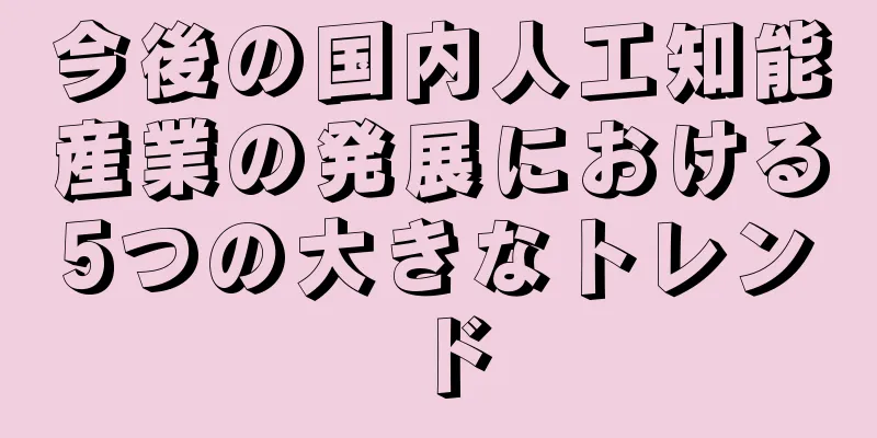 今後の国内人工知能産業の発展における5つの大きなトレンド