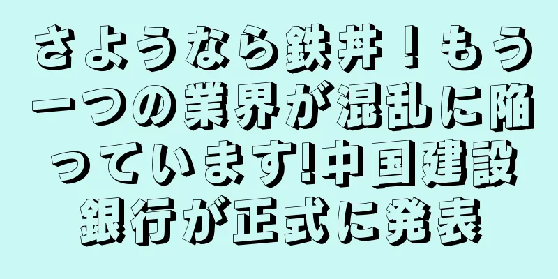 さようなら鉄丼！もう一つの業界が混乱に陥っています!中国建設銀行が正式に発表