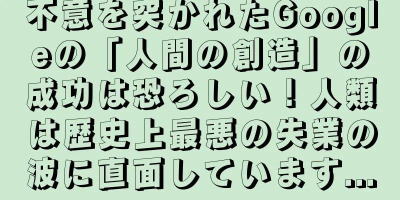 不意を突かれたGoogleの「人間の創造」の成功は恐ろしい！人類は歴史上最悪の失業の波に直面しています...