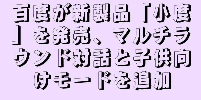 百度が新製品「小度」を発売、マルチラウンド対話と子供向けモードを追加