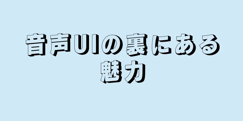 音声UIの裏にある魅力