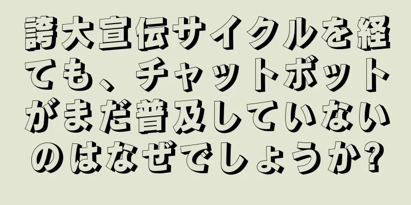 誇大宣伝サイクルを経ても、チャットボットがまだ普及していないのはなぜでしょうか?