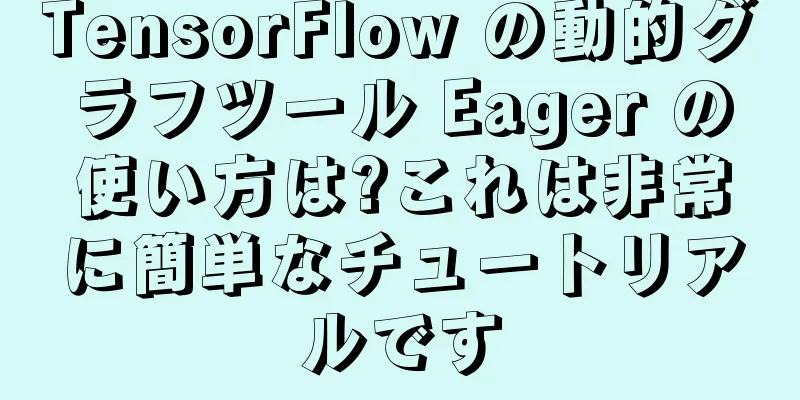 TensorFlow の動的グラフツール Eager の使い方は?これは非常に簡単なチュートリアルです