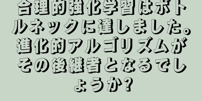 合理的強化学習はボトルネックに達しました。進化的アルゴリズムがその後継者となるでしょうか?