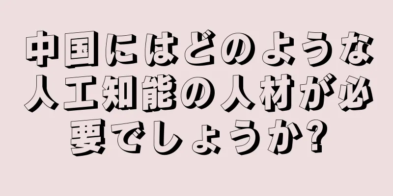 中国にはどのような人工知能の人材が必要でしょうか?