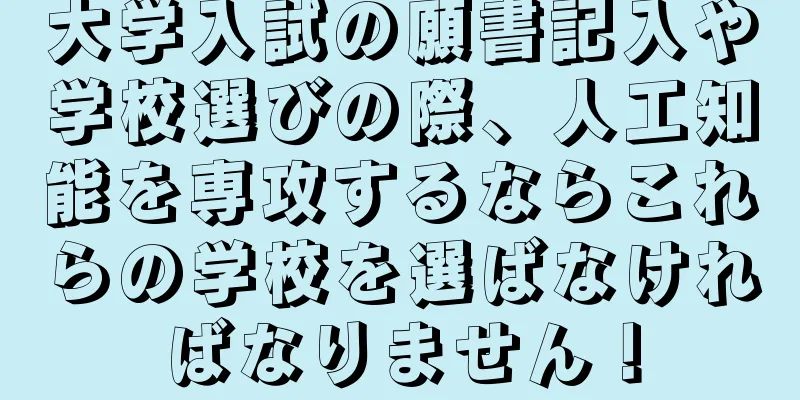 大学入試の願書記入や学校選びの際、人工知能を専攻するならこれらの学校を選ばなければなりません！