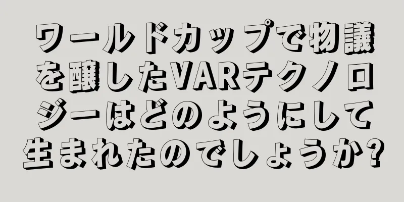 ワールドカップで物議を醸したVARテクノロジーはどのようにして生まれたのでしょうか?