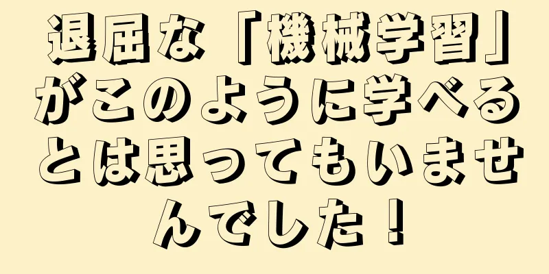 退屈な「機械学習」がこのように学べるとは思ってもいませんでした！