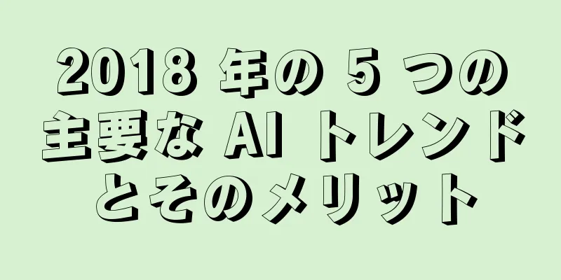 2018 年の 5 つの主要な AI トレンドとそのメリット